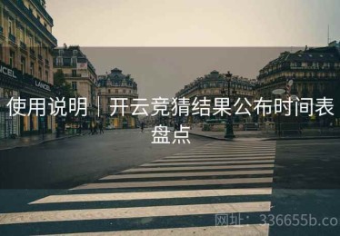使用说明｜开云竞猜结果公布时间表盘点