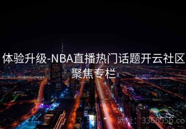 体验升级-NBA直播热门话题开云社区聚焦专栏