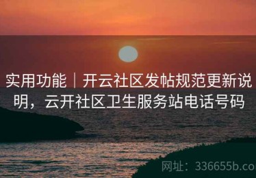 实用功能｜开云社区发帖规范更新说明，云开社区卫生服务站电话号码