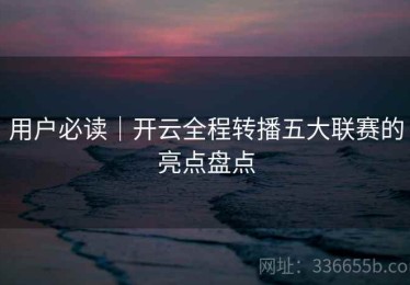 用户必读｜开云全程转播五大联赛的亮点盘点