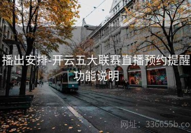播出安排-开云五大联赛直播预约提醒功能说明