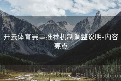 开云体育赛事推荐机制调整说明-内容亮点