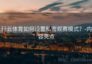 开云体育如何设置私密观赛模式？-内容亮点