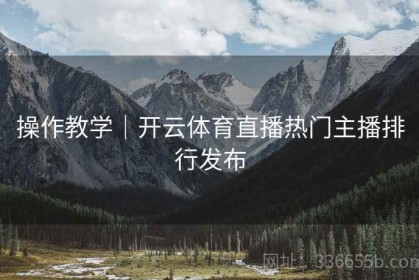 操作教学｜开云体育直播热门主播排行发布