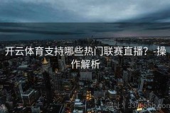 开云体育支持哪些热门联赛直播？-操作解析