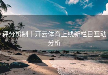 评分机制｜开云体育上线新栏目互动分析