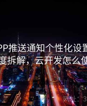 开云APP推送通知个性化设置方法｜深度拆解，云开发怎么使用