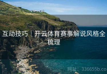 互动技巧｜开云体育赛事解说风格全梳理