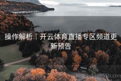 操作解析｜开云体育直播专区频道更新预告