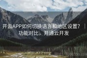 开云APP如何切换语言和地区设置？｜功能对比，开通云开发