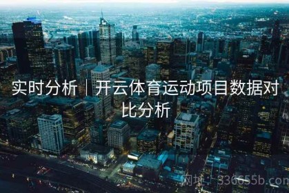 实时分析｜开云体育运动项目数据对比分析