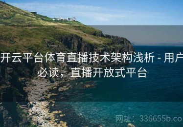 开云平台体育直播技术架构浅析 - 用户必读，直播开放式平台