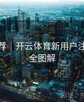 频道推荐｜开云体育新用户注册流程全图解