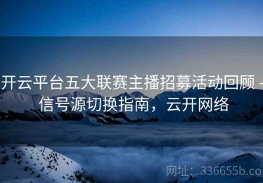 开云平台五大联赛主播招募活动回顾 - 信号源切换指南，云开网络
