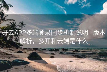 开云APP多端登录同步机制说明 - 版本解析，多开和云端是什么