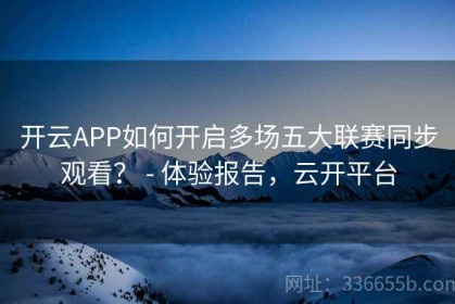开云APP如何开启多场五大联赛同步观看？ - 体验报告，云开平台