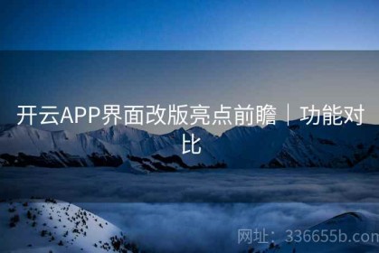开云APP界面改版亮点前瞻｜功能对比