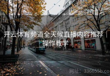 开云体育频道全天候直播内容推荐｜操作教学