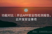 功能对比｜开云APP安全性检测报告，云开发安全事项