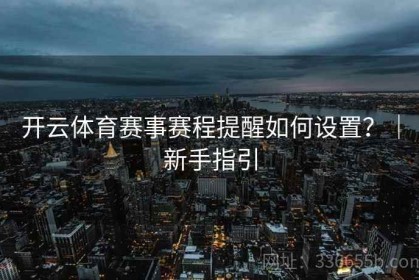 开云体育赛事赛程提醒如何设置？｜新手指引