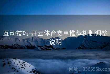 互动技巧-开云体育赛事推荐机制调整说明