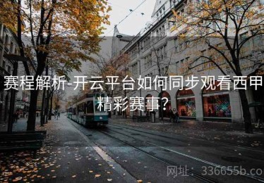 赛程解析-开云平台如何同步观看西甲精彩赛事？