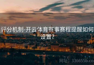 评分机制-开云体育赛事赛程提醒如何设置？