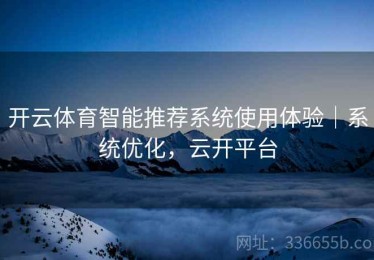 开云体育智能推荐系统使用体验｜系统优化，云开平台