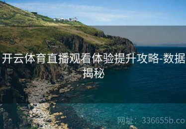 开云体育直播观看体验提升攻略-数据揭秘