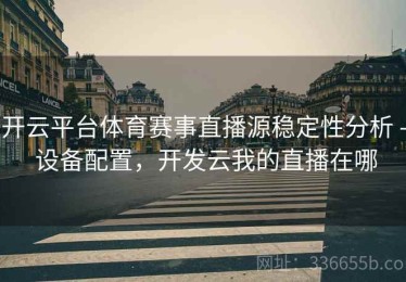 开云平台体育赛事直播源稳定性分析 - 设备配置，开发云我的直播在哪