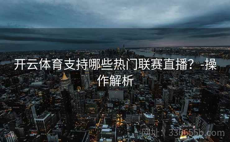 开云体育支持哪些热门联赛直播？-操作解析