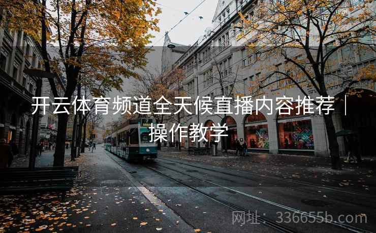 开云体育频道全天候直播内容推荐｜操作教学