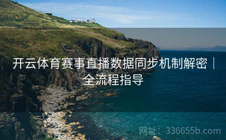 开云体育赛事直播数据同步机制解密｜全流程指导