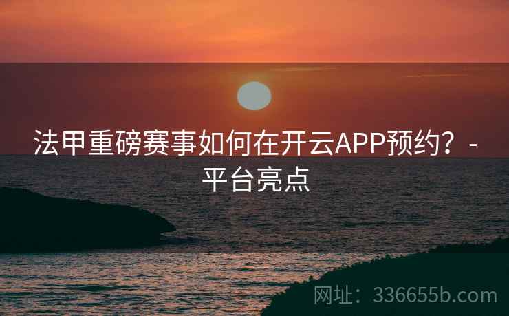 法甲重磅赛事如何在开云APP预约？-平台亮点