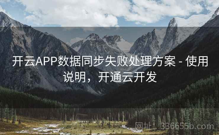 开云APP数据同步失败处理方案 - 使用说明，开通云开发