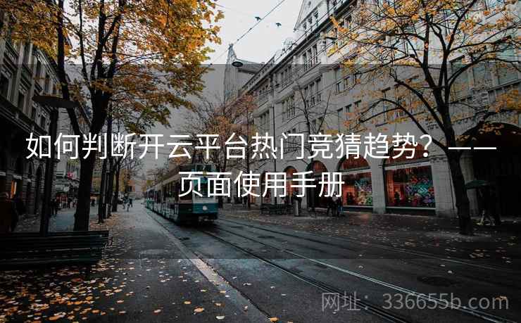 如何判断开云平台热门竞猜趋势？——页面使用手册