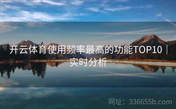 开云体育使用频率最高的功能TOP10｜实时分析