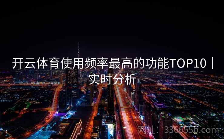 开云体育使用频率最高的功能TOP10｜实时分析