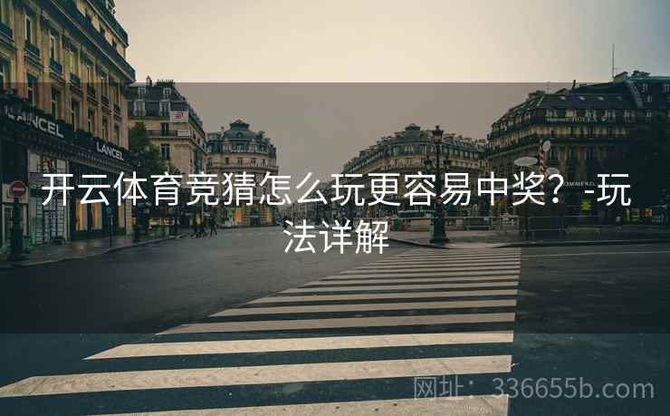 开云体育竞猜怎么玩更容易中奖？-玩法详解