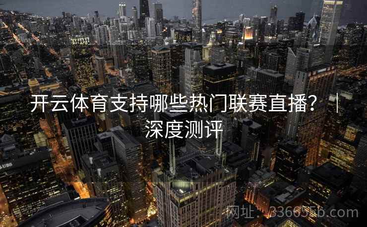 开云体育支持哪些热门联赛直播？｜深度测评