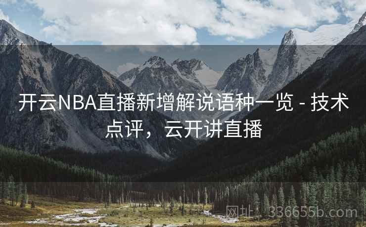 开云NBA直播新增解说语种一览 - 技术点评，云开讲直播