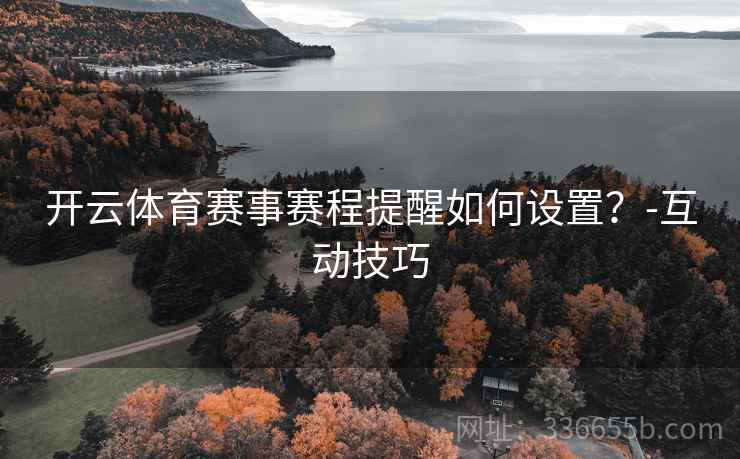 开云体育赛事赛程提醒如何设置？-互动技巧