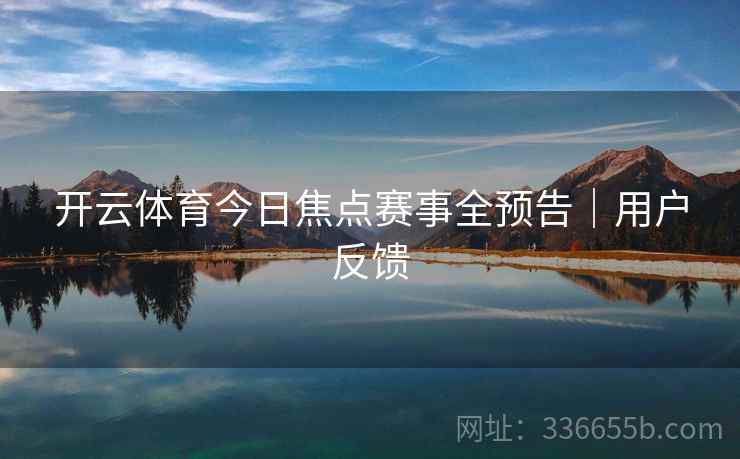 开云体育今日焦点赛事全预告｜用户反馈