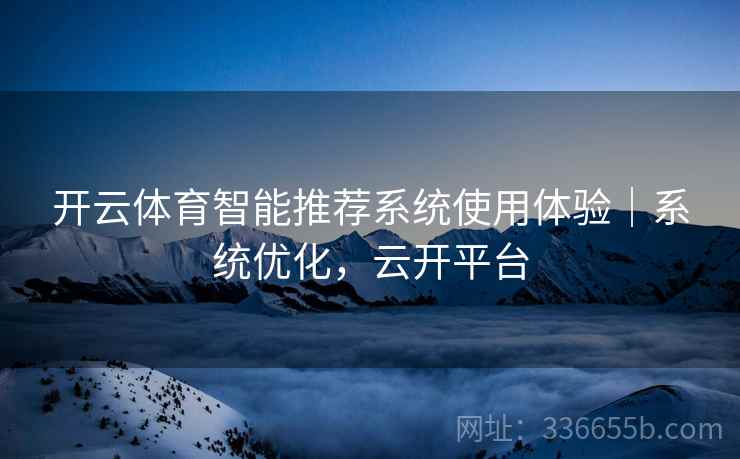 开云体育智能推荐系统使用体验｜系统优化，云开平台