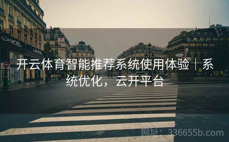 开云体育智能推荐系统使用体验｜系统优化，云开平台