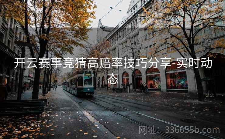 开云赛事竞猜高赔率技巧分享-实时动态