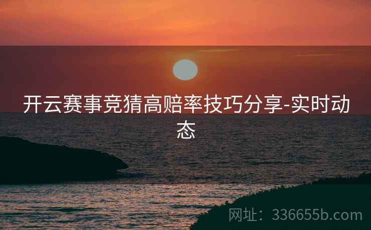 开云赛事竞猜高赔率技巧分享-实时动态
