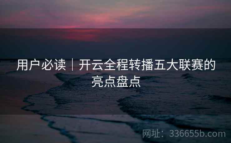用户必读｜开云全程转播五大联赛的亮点盘点