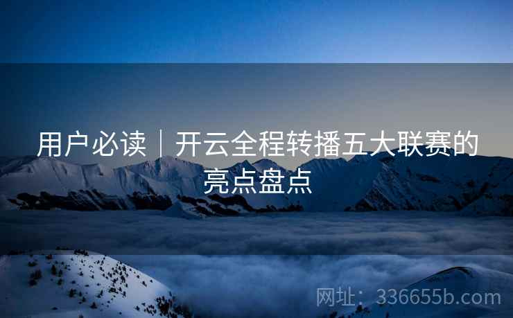 用户必读｜开云全程转播五大联赛的亮点盘点