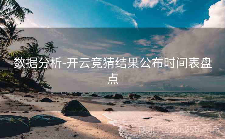 数据分析-开云竞猜结果公布时间表盘点